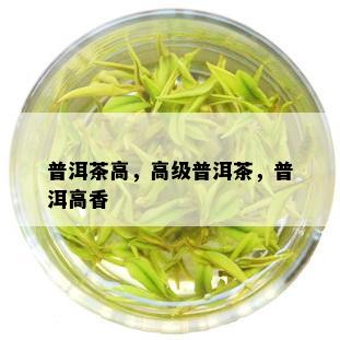 普洱茶高，高级普洱茶，普洱高香