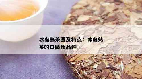 冰岛熟茶图及特点：冰岛熟茶的口感及品种