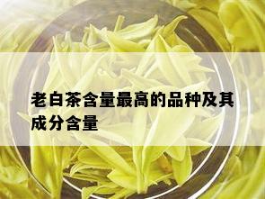 老白茶含量更高的品种及其成分含量