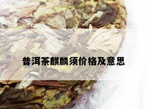 普洱茶麒麟须价格及意思