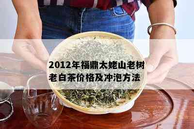 2012年福鼎太姥山老树老白茶价格及冲泡方法