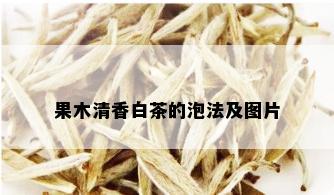 果木清香白茶的泡法及图片