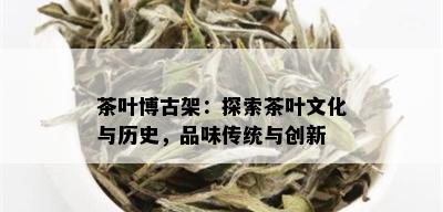 茶叶博古架：探索茶叶文化与历史，品味传统与创新