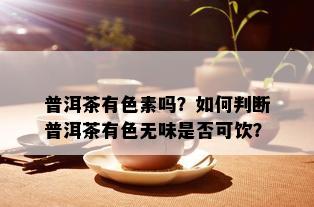 普洱茶有色素吗？如何判断普洱茶有色无味是否可饮？