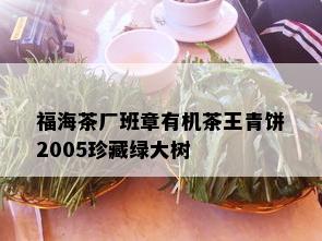 福海茶厂班章有机茶王青饼2005珍藏绿大树