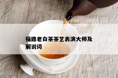 福鼎老白茶茶艺表演大师及解说词