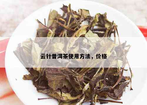 云针普洱茶使用方法，价格