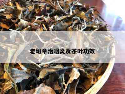 老班章治咽炎及茶叶功效