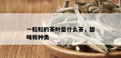 一粒粒的茶叶是什么茶，甜味和种类