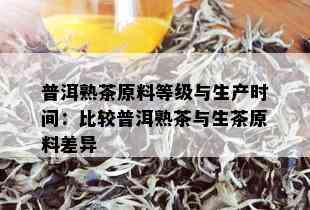 普洱熟茶原料等级与生产时间：比较普洱熟茶与生茶原料差异