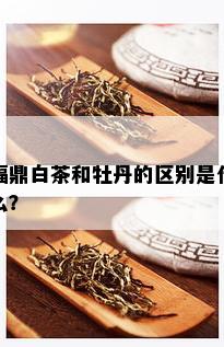 福鼎白茶和牡丹的区别是什么？