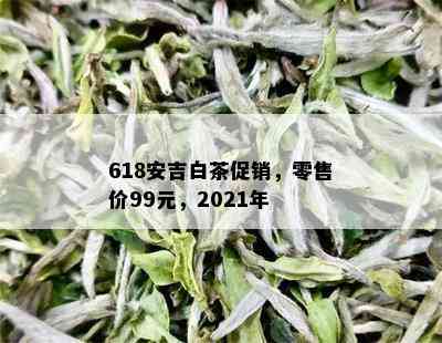 618安吉白茶促销，零售价99元，2021年