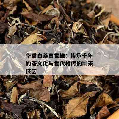 华香白茶高世雄：传承千年的茶文化与世代相传的制茶技艺