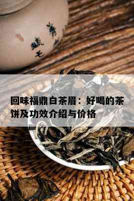 回味福鼎白茶眉：好喝的茶饼及功效介绍与价格