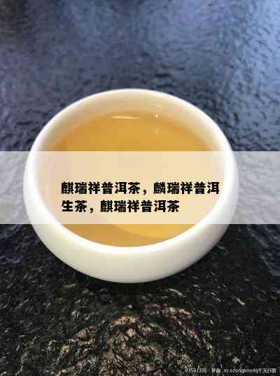 麒瑞祥普洱茶，麟瑞祥普洱生茶，麒瑞祥普洱茶