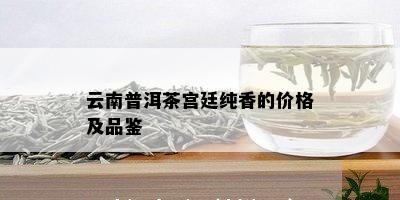 云南普洱茶宫廷纯香的价格及品鉴