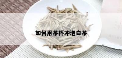 如何用茶杯冲泡白茶