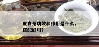 皮白茶功效和作用是什么，搭配好吗？