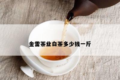 金雷茶业白茶多少钱一斤