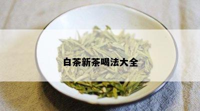 白茶新茶喝法大全