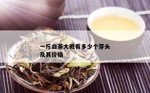 一斤白茶大概有多少个芽头及其价格