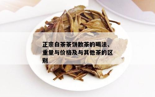 正宗白茶茶饼散茶的喝法、重量与价格及与其他茶的区别