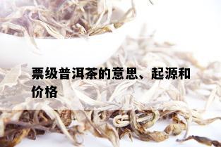 票级普洱茶的意思、起源和价格