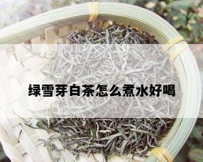 绿雪芽白茶怎么煮水好喝