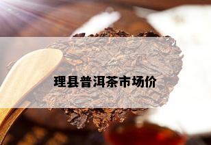 理县普洱茶市场价