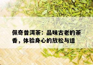 佩奇普洱茶：品味古老的茶香，体验身心的放松与适