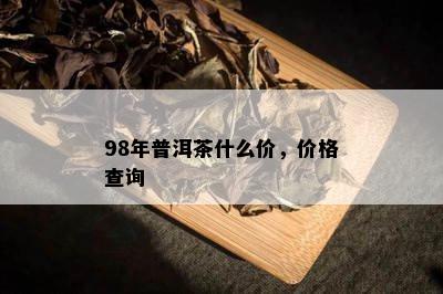 98年普洱茶什么价，价格查询