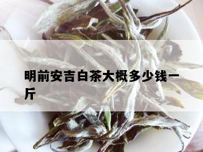 明前安吉白茶大概多少钱一斤