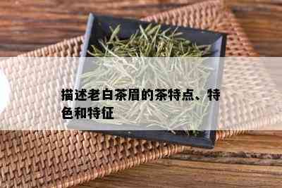 描述老白茶眉的茶特点、特色和特征