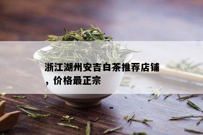 浙江湖州安吉白茶推荐店铺，价格最正宗