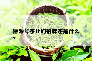 德源号茶业的招牌茶是什么?