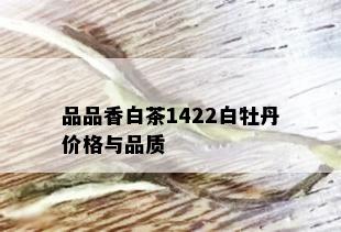 品品香白茶1422白牡丹价格与品质