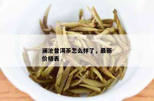 澜沧普洱茶怎么样了，最新价格表