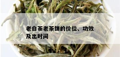 老白茶老茶饼的价位、功效及出时间