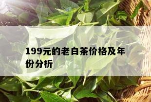 199元的老白茶价格及年份分析