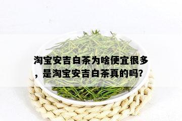 淘宝安吉白茶为啥便宜很多，是淘宝安吉白茶真的吗？