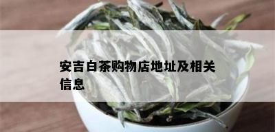 安吉白茶购物店地址及相关信息