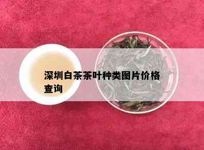 深圳白茶茶叶种类图片价格查询