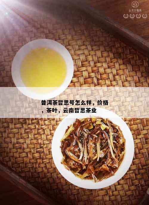 普洱茶哲思号怎么样，价格，茶叶，云南哲思茶业