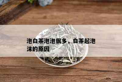 泡白茶泡泡很多，白茶起泡沫的原因