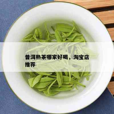 普洱熟茶哪家好喝，淘宝店推荐