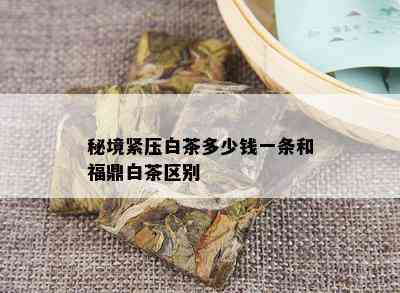 秘境紧压白茶多少钱一条和福鼎白茶区别