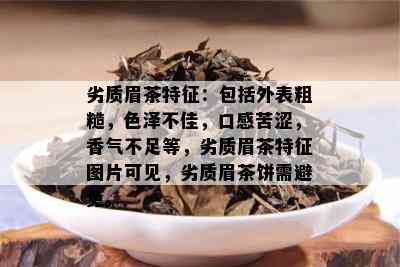 劣质眉茶特征：包括外表粗糙，色泽不佳，口感苦涩，香气不足等，劣质眉茶特征图片可见，劣质眉茶饼需避免。