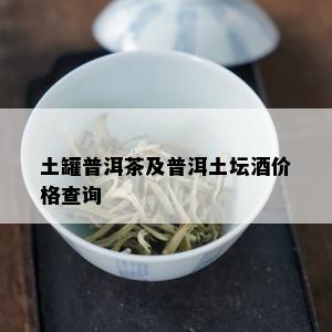 土罐普洱茶及普洱土坛价格查询