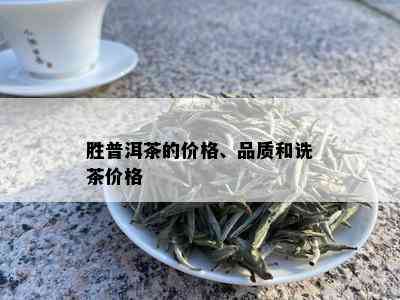 胜普洱茶的价格、品质和诜茶价格