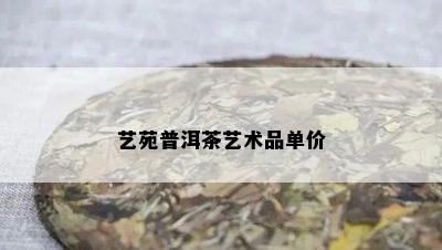 艺苑普洱茶艺术品单价